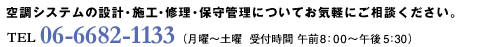 空調システムの設計・施工・修理・保守管理についてお気軽にご相談ください。TEL06-6682-1133（平日・土日　受付時間午前8：00から午後17：30）